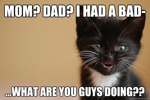mom dad i had a bad what are you guys doing -