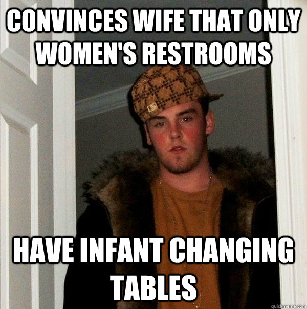 convinces wife that only womens restrooms have infant chang - Scumbag Steve