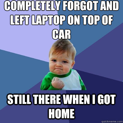 completely forgot and left laptop on top of car still there - Success Kid