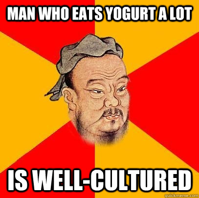 man who eats yogurt a lot is wellcultured - Confucius says