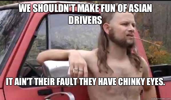 We shouldnt make fun of Asian drivers It aint their fault th - Almost Politically Correct Redneck