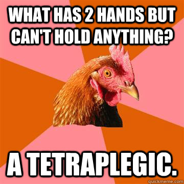 what has 2 hands but cant hold anything a tetraplegic - Anti-Joke Chicken