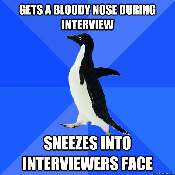 gets a bloody nose during interview sneezes into interviewer - Socially Awkward Penguin