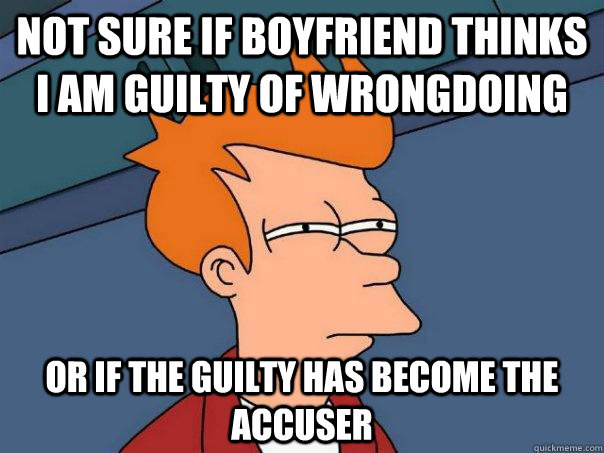 not sure if boyfriend thinks i am guilty of wrongdoing or if - Futurama Fry