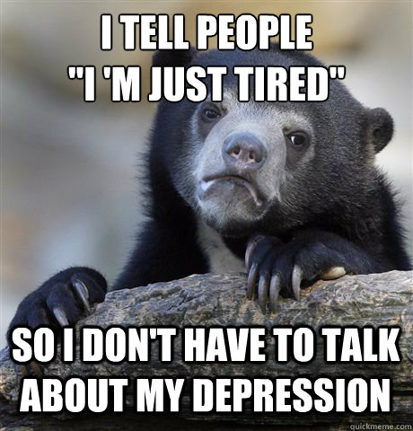 i tell people i m just tired so i dont have to talk abou - Confession Bear