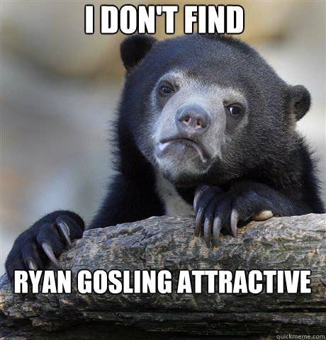 i dont find ryan gosling attractive - confessionbear