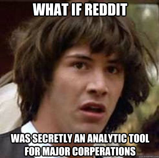 what if reddit was secretly an analytic tool for major corpe - conspiracy keanu