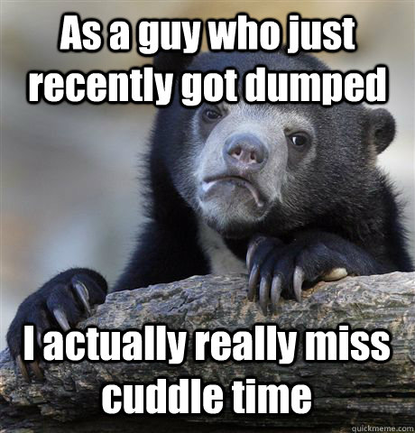 as a guy who just recently got dumped i actually really mis - Confession Bear
