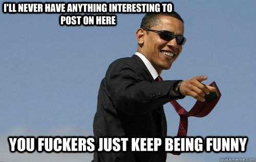 ill never have anything interesting to post on here you fuc - Obamas Holding