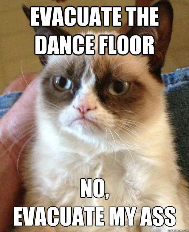 evacuate the dance floor no evacuate my ass - Grumpy cat