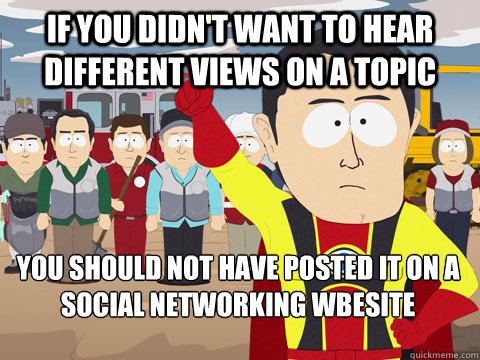 if you didnt want to hear different views on a topic you sh - Captain Hindsight