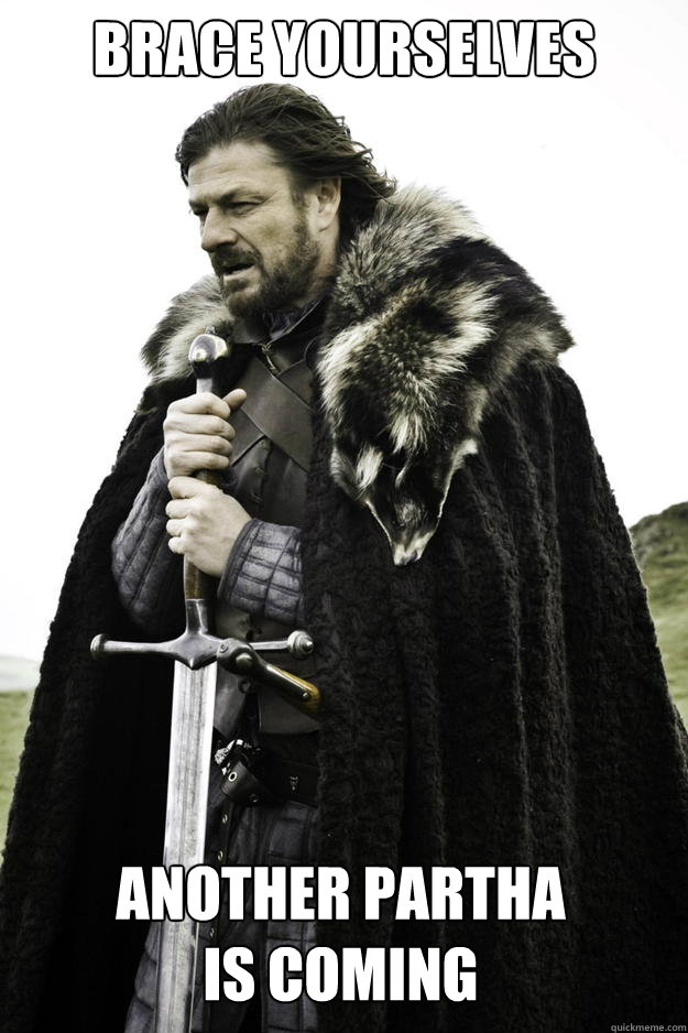brace yourselves another partha is coming - Winter is coming