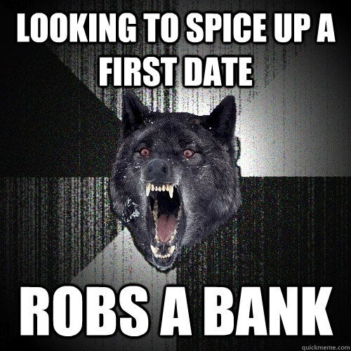 looking to spice up a first date robs a bank - Insanity Wolf