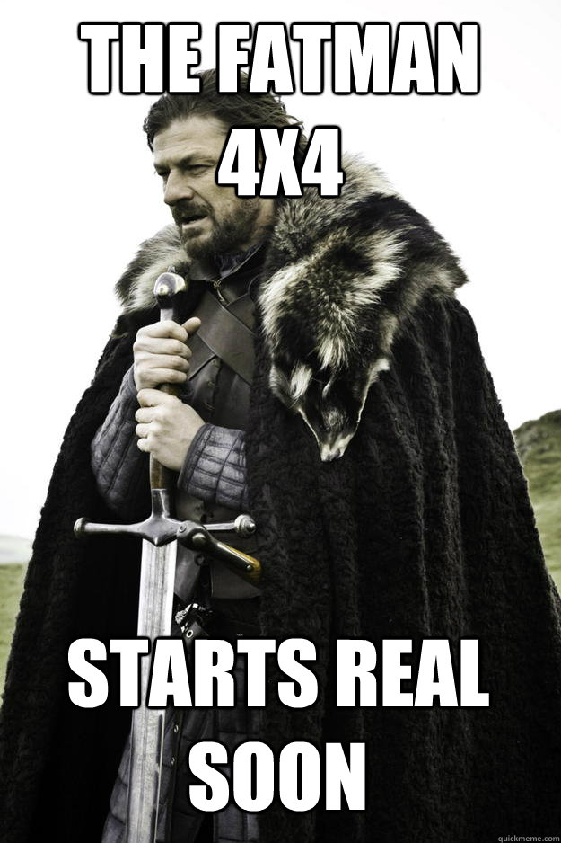 the fatman 4x4 starts real soon - Winter is coming