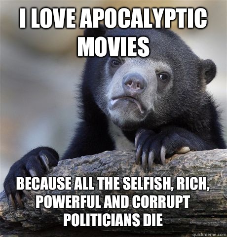 I love apocalyptic movies because all the selfish rich power - Confession Bear