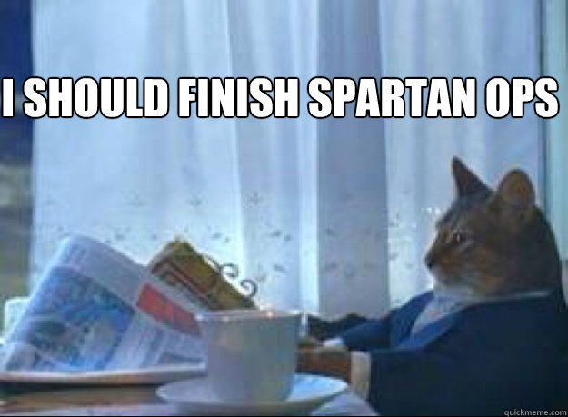 i should finish spartan ops - I should buy a boat cat