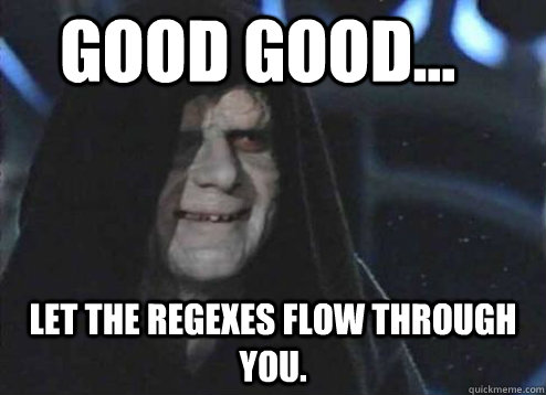 good good let the regexes flow through you - Let the hate flow through you
