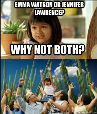 why not both emma watson or jennifer lawrence - Why not both