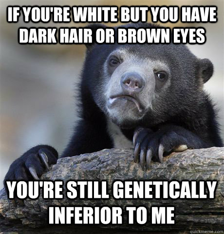 if youre white but you have dark hair or brown eyes youre - Confession Bear