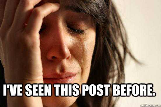 ive seen this post before - FirstWorldProblems