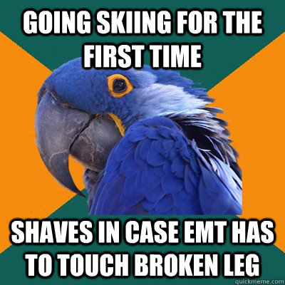 going skiing for the first time shaves in case emt has to to - Paranoid Parrot