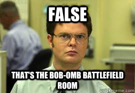 false thats the bobomb battlefield room - Dwight False