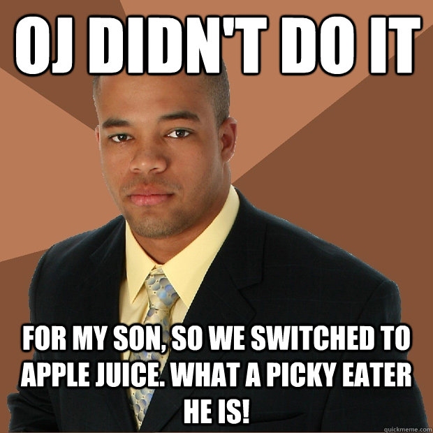 oj didnt do it for my son so we switched to apple juice w - Successful Black Man