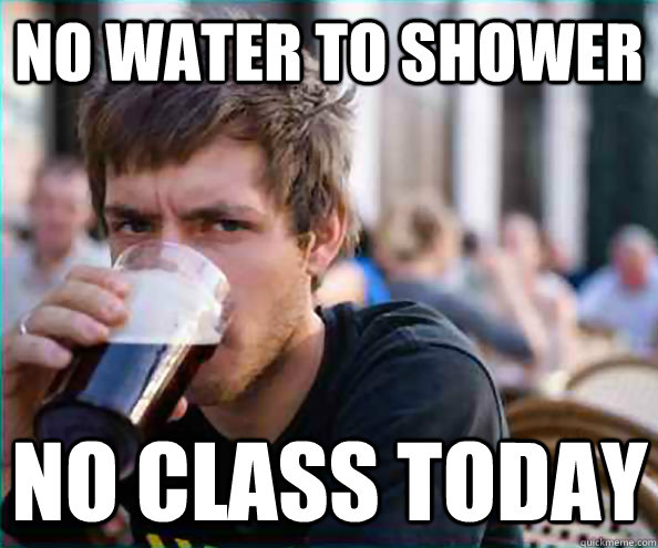 no water to shower no class today - Lazy College Senior