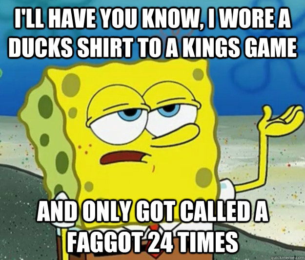 ill have you know i wore a ducks shirt to a kings game and - Tough Spongebob