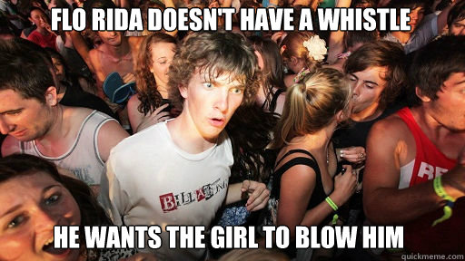flo rida doesnt have a whistle he wants the girl to blow hi - Sudden Clarity Clarence