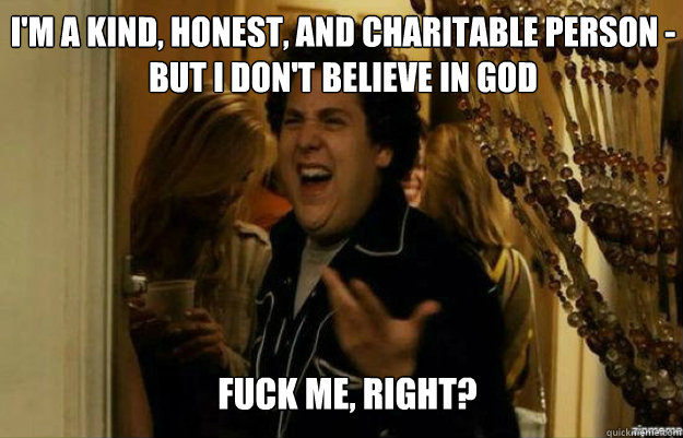 im a kind honest and charitable person but i dont beli - fuck me right
