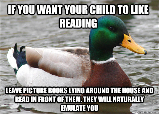 if you want your child to like reading leave picture books l - Actual Advice Mallard