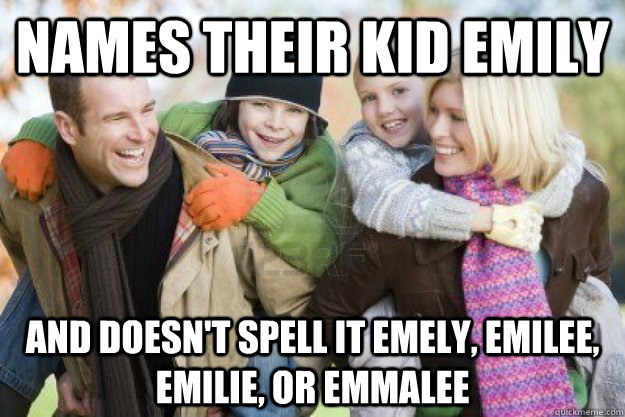 names their kid emily and doesnt spell it emely emilee em - Good Guy Parents