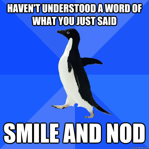 havent understood a word of what you just said smile and no - Socially Awkward Penguin