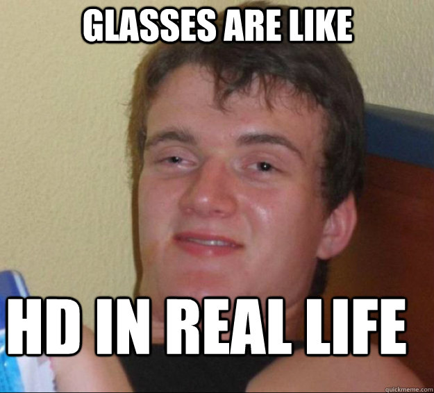 glasses are like hd in real life - 10guy