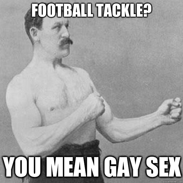 Football tackle YOU MEAN GAY SEX - overly manly man