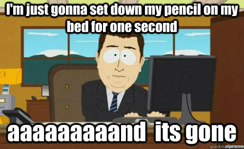 im just gonna set down my pencil on my bed for one second a - anditsgone