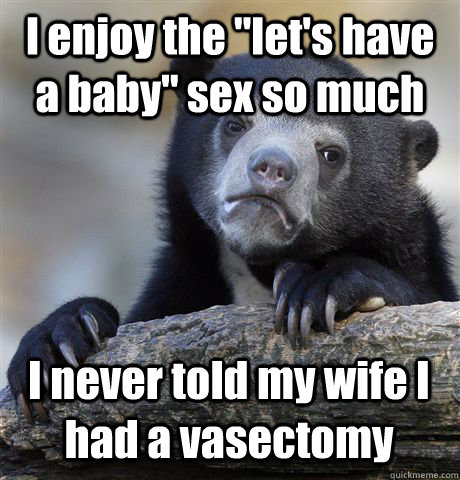 i enjoy the lets have a baby sex so much i never told my - Confession Bear