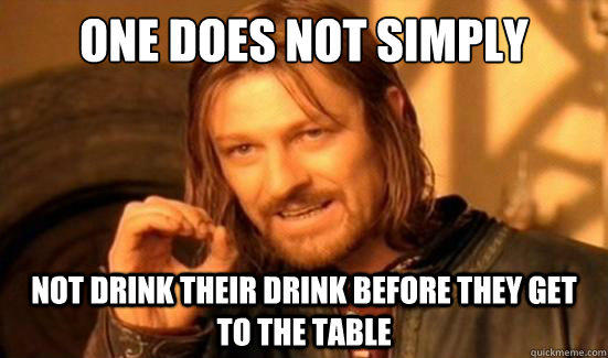 one does not simply not drink their drink before they get to - Boromir