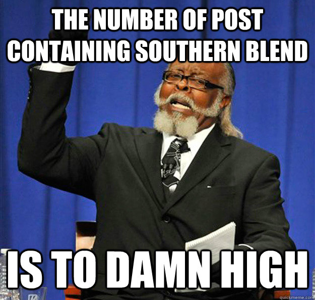 the number of post containing southern blend is to damn high - Jimmy McMillan