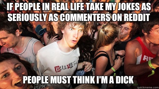 If people in real life take my jokes as seriously as comment - Sudden Clarity Clarence