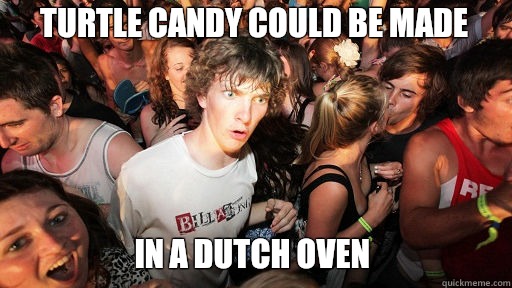Turtle candy could be made In a dutch oven - Sudden Clarity Clarence