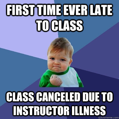 first time ever late to class class canceled due to instruct - Success Kid