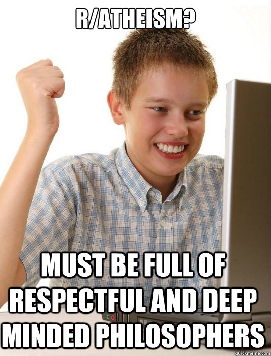 ratheism must be full of respectful and deep minded philos - First Day on the Internet Kid