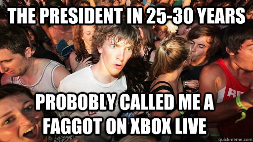 the president in 2530 years probobly called me a faggot on - Sudden Clarity Clarence