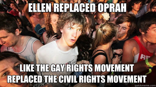 ellen replaced oprah like the gay rights movement replaced - Sudden Clarity Clarence