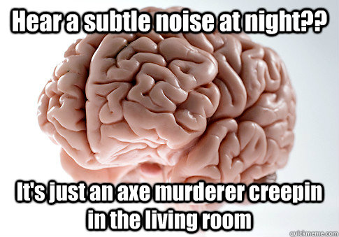 hear a subtle noise at night its just an axe murderer cre - Scumbag Brain