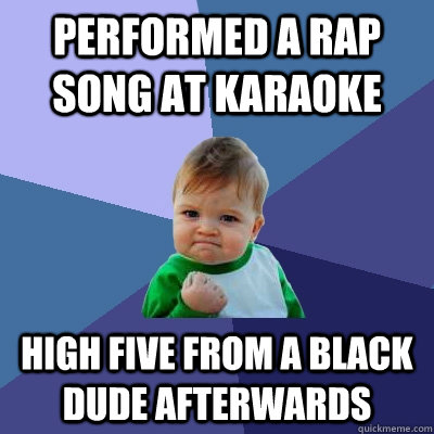 performed a rap song at karaoke high five from a black dude - Success Kid