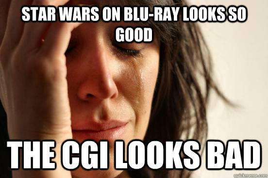 star wars on bluray looks so good the cgi looks bad - First World Problems