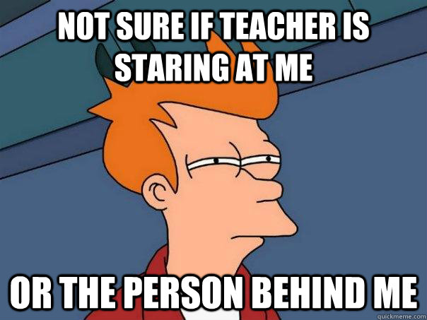 not sure if teacher is staring at me or the person behind me - Futurama Fry